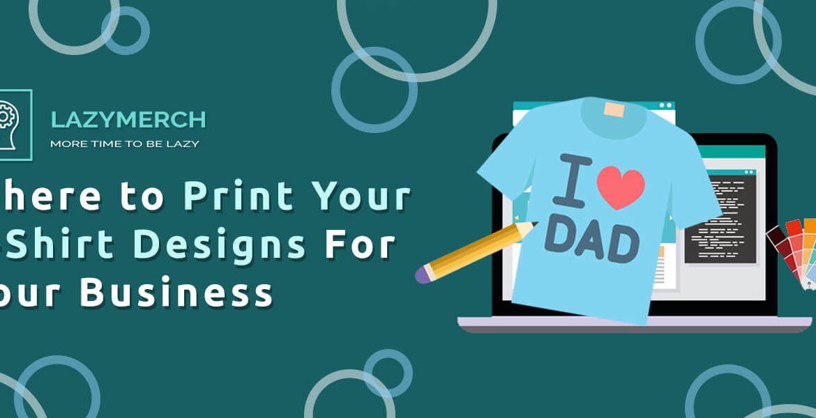 Where to Print Your T-Shirt Designs For Your Business