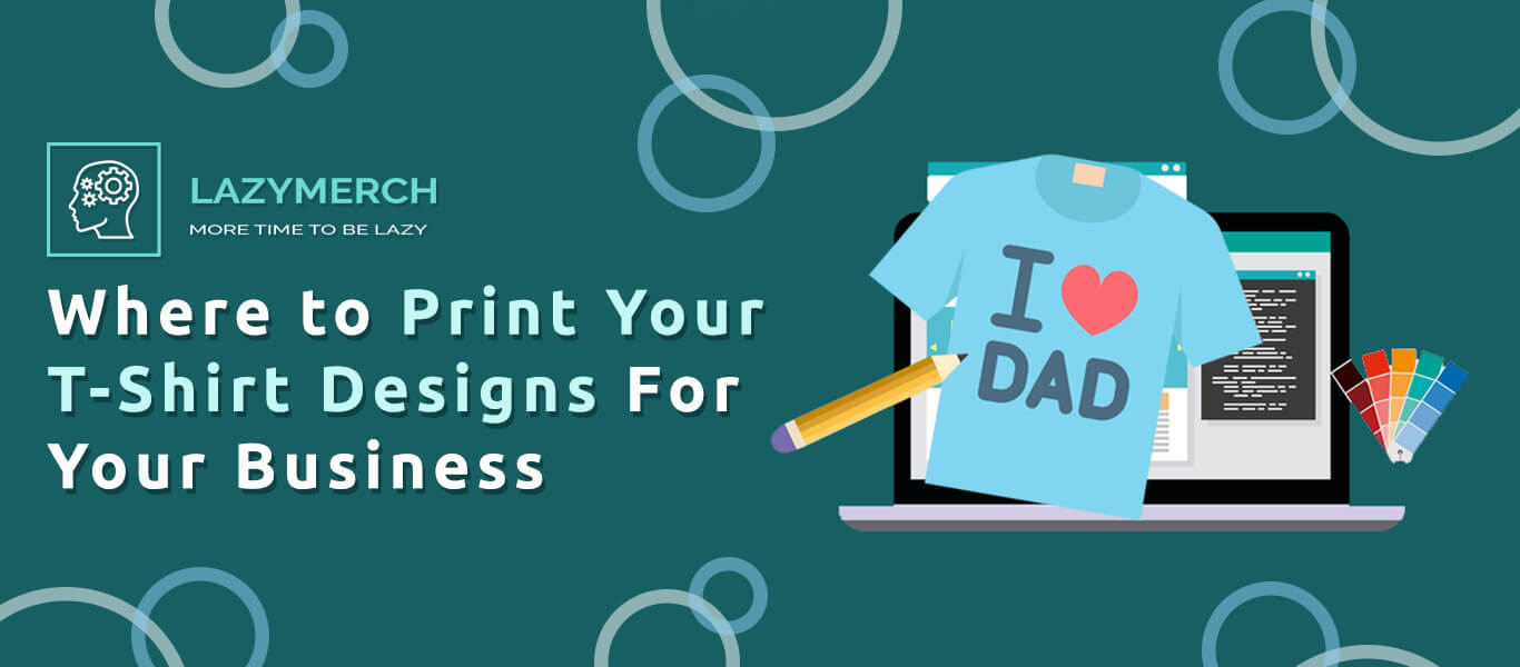 Where to Print Your T-Shirt Designs For Your Business
