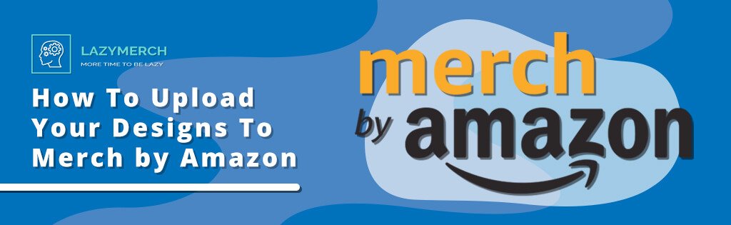 How To Upload Your Designs To Merch by Amazon